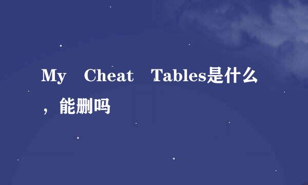 My Cheat Tables是什么，能删吗