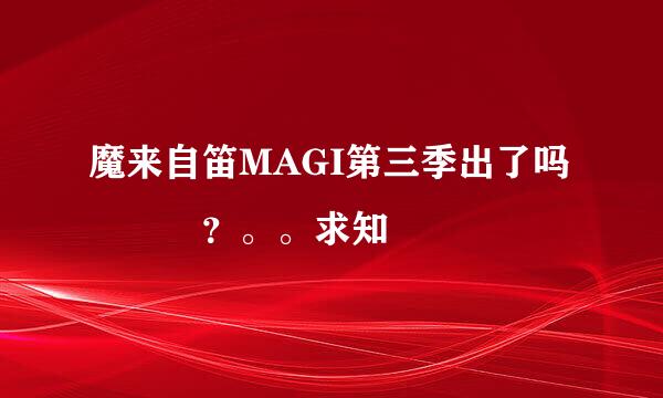 魔来自笛MAGI第三季出了吗   ？。。求知