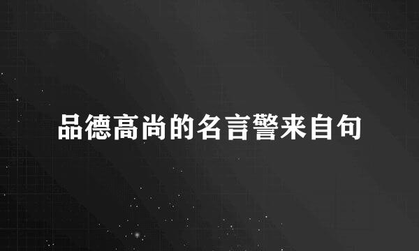 品德高尚的名言警来自句