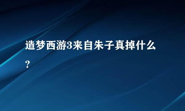 造梦西游3来自朱子真掉什么？