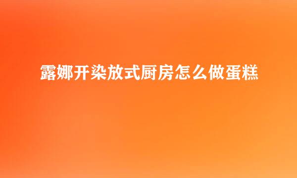 露娜开染放式厨房怎么做蛋糕