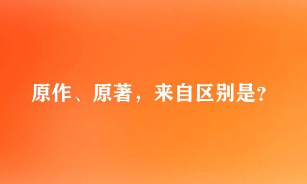 原作、原著，来自区别是？