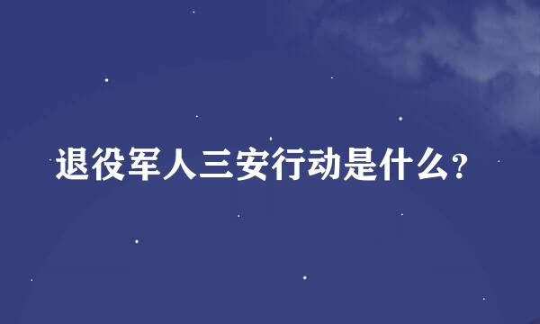 退役军人三安行动是什么？