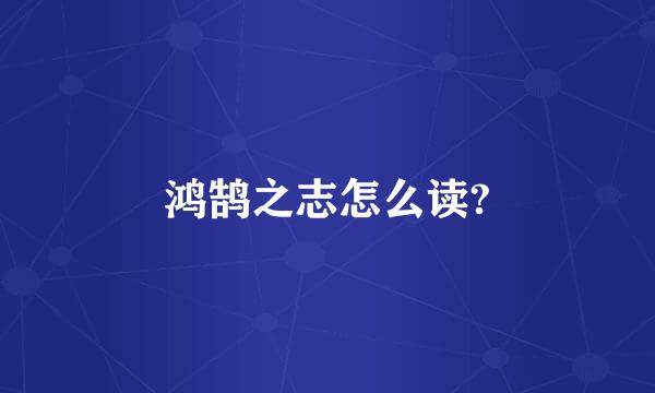 鸿鹄之志怎么读?