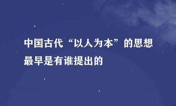 中国古代“以人为本”的思想最早是有谁提出的