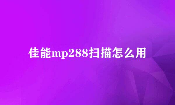 佳能mp288扫描怎么用