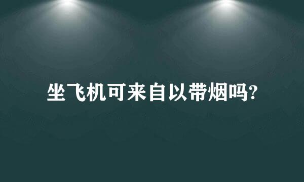 坐飞机可来自以带烟吗?