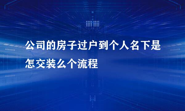 公司的房子过户到个人名下是怎交装么个流程