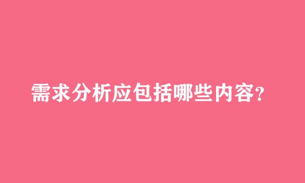 需求分析应包括哪些内容？