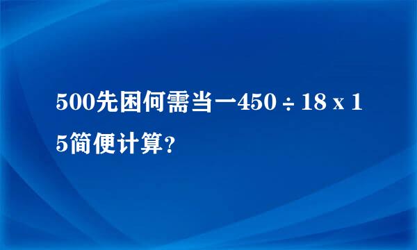 500先困何需当一450÷18ⅹ15简便计算？