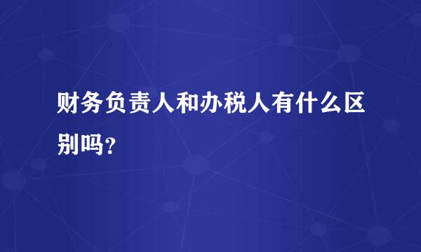 财务负责人和办税人有什么区别吗？