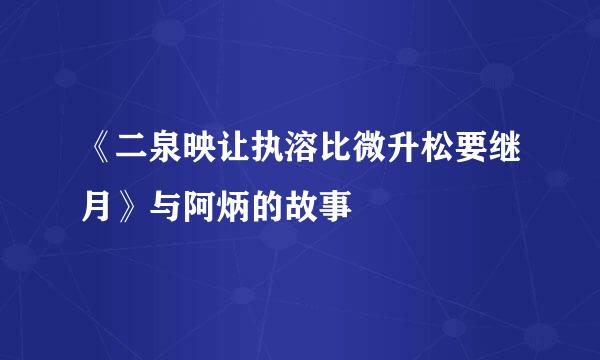 《二泉映让执溶比微升松要继月》与阿炳的故事