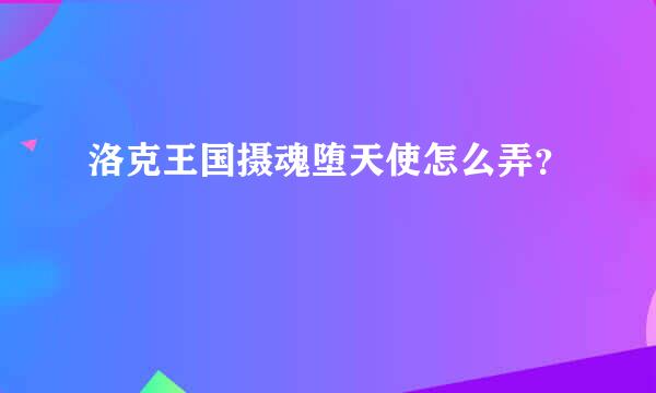 洛克王国摄魂堕天使怎么弄？