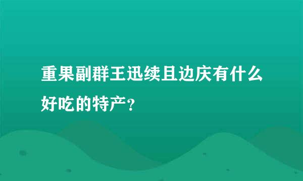 重果副群王迅续且边庆有什么好吃的特产？