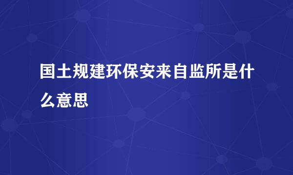 国土规建环保安来自监所是什么意思