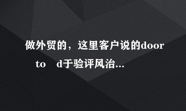 做外贸的，这里客户说的door to d于验评风治我丝阻oor是什么意思？DDP还来自是DDU？我该怎么报价？运费