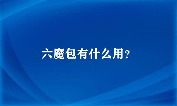 六魔包有什么用？