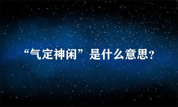 “气定神闲”是什么意思？