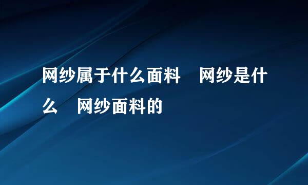 网纱属于什么面料 网纱是什么 网纱面料的