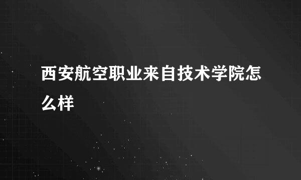 西安航空职业来自技术学院怎么样