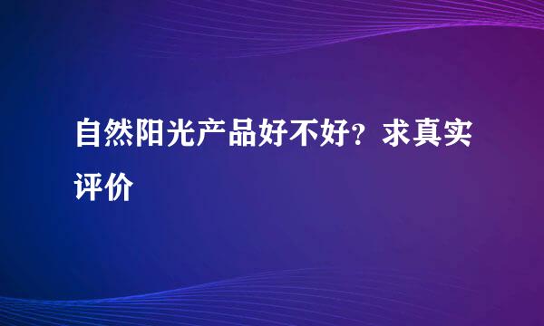 自然阳光产品好不好？求真实评价