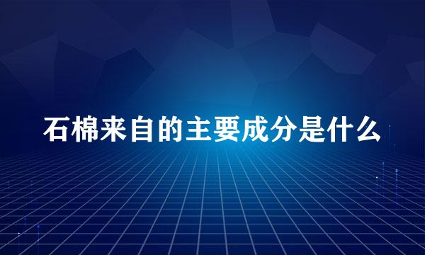 石棉来自的主要成分是什么