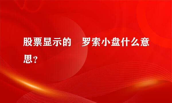 股票显示的 罗索小盘什么意思？