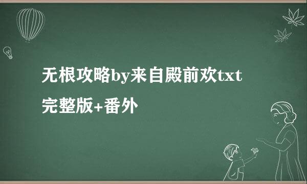 无根攻略by来自殿前欢txt 完整版+番外