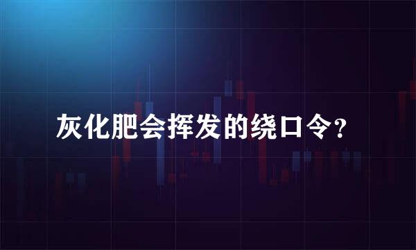 灰化肥会挥发的绕口令？