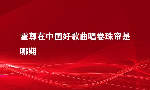 霍尊在中国好歌曲唱卷珠帘是哪期