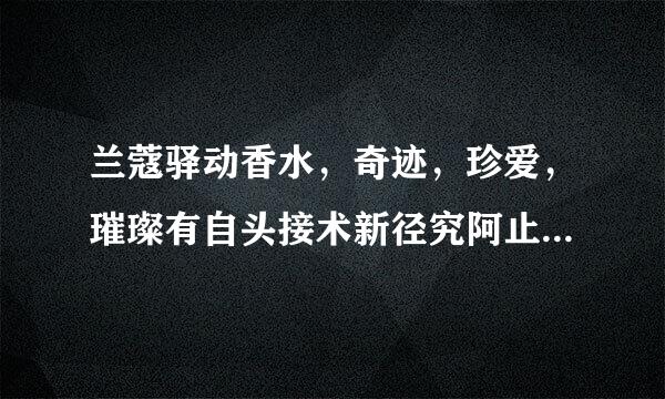 兰蔻驿动香水，奇迹，珍爱，璀璨有自头接术新径究阿止年减什么区别？