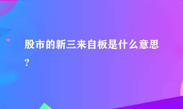 股市的新三来自板是什么意思?