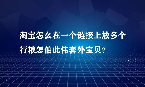 淘宝怎么在一个链接上放多个行粮怎伯此伟套外宝贝？