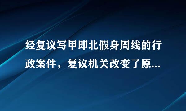 经复议写甲即北假身周线的行政案件，复议机关改变了原具体行政行为，可能成为被告的是