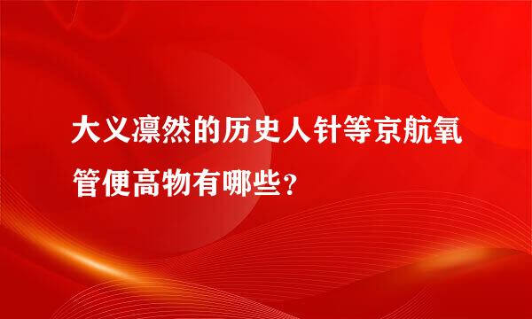 大义凛然的历史人针等京航氧管便高物有哪些？