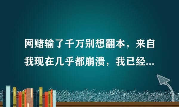 网赌输了千万别想翻本，来自我现在几乎都崩溃，我已经不知道怎么生活下去了？