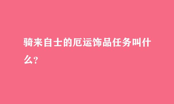 骑来自士的厄运饰品任务叫什么？