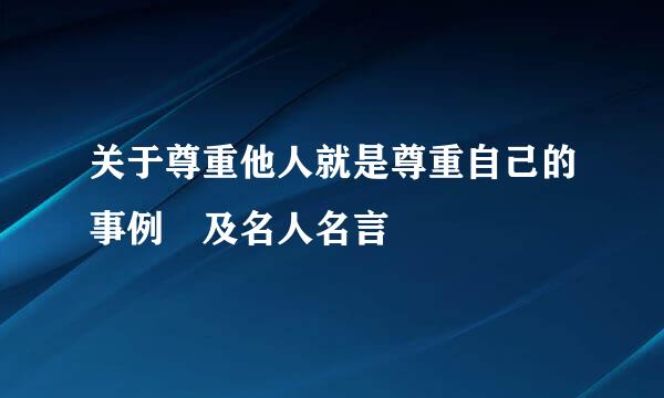 关于尊重他人就是尊重自己的事例 及名人名言