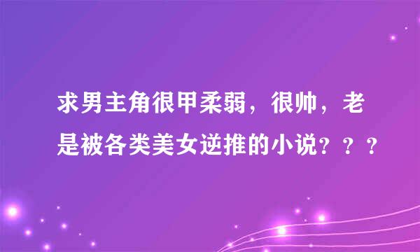 求男主角很甲柔弱，很帅，老是被各类美女逆推的小说？？？