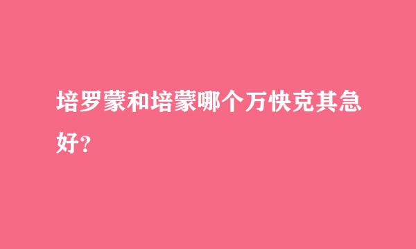 培罗蒙和培蒙哪个万快克其急好？