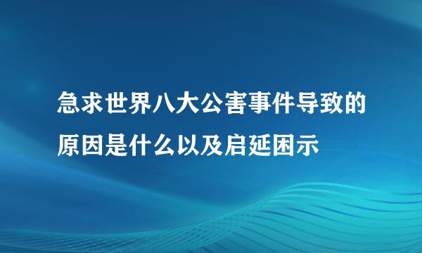 急求世界八大公害事件导致的原因是什么以及启延困示