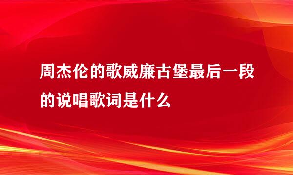 周杰伦的歌威廉古堡最后一段的说唱歌词是什么