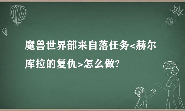 魔兽世界部来自落任务<赫尔库拉的复仇>怎么做?