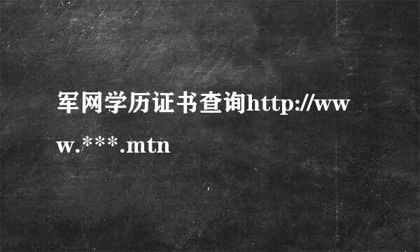 军网学历证书查询http://www.***.mtn