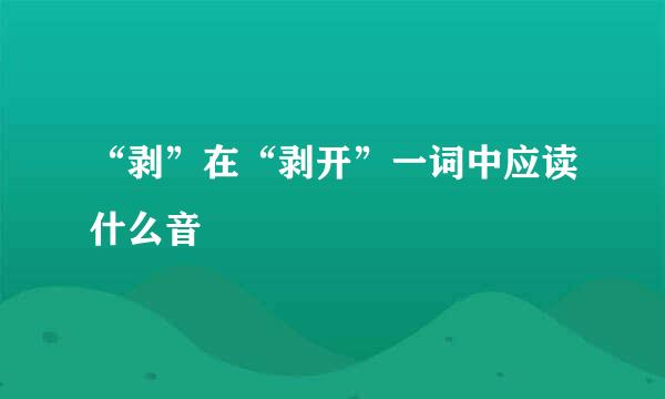 “剥”在“剥开”一词中应读什么音