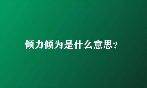 倾力倾为是什么意思？