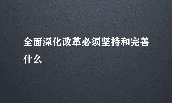 全面深化改革必须坚持和完善什么