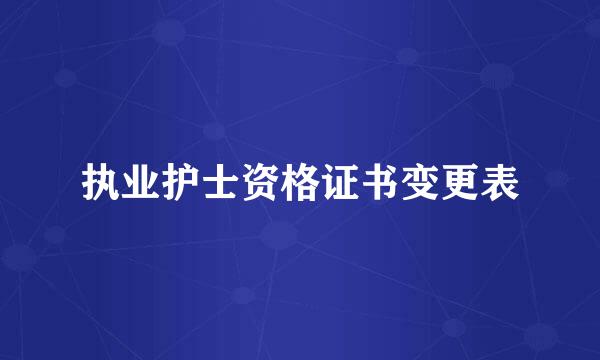 执业护士资格证书变更表