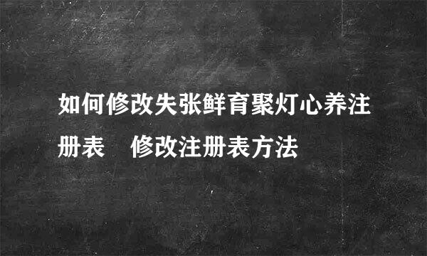 如何修改失张鲜育聚灯心养注册表 修改注册表方法