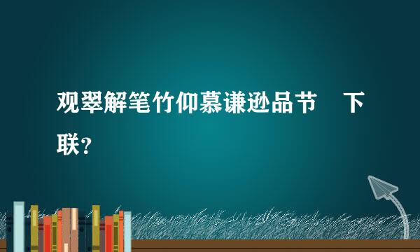 观翠解笔竹仰慕谦逊品节 下联？